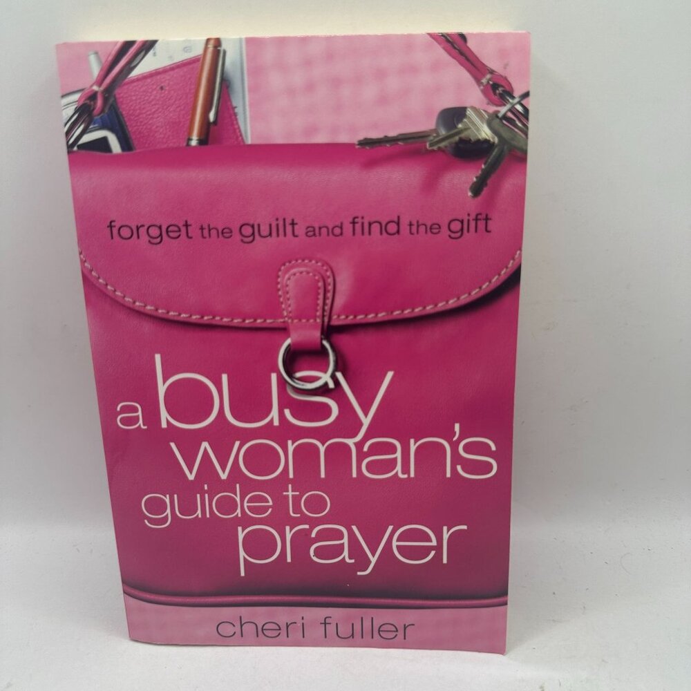 A Busy Woman's Guide to Prayer Forget the Guilt and Find the Gift Cheri Fuller